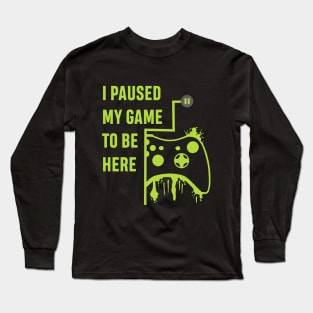 I Paused my Game to be here - Gamer Tshirt Long Sleeve T-Shirt